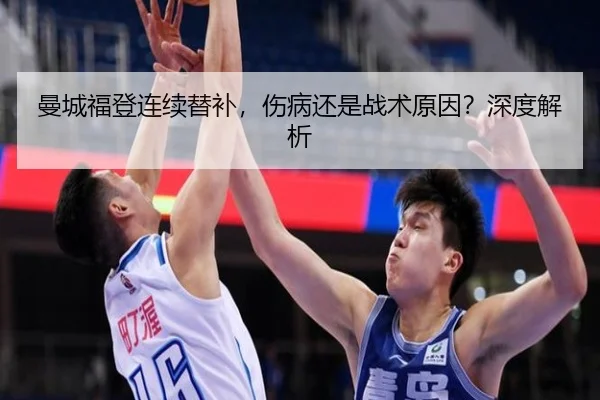 曼城福登连续替补，伤病还是战术原因？深度解析 - hth